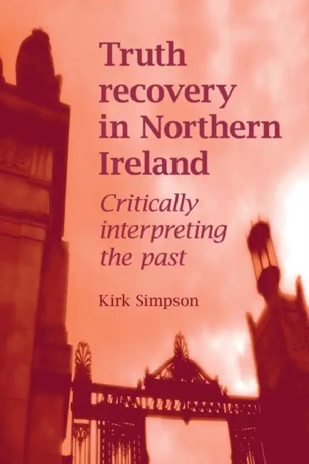 Truth Recovery in Northern Ireland: Critically Interpreting the Past by Kirk Simpson