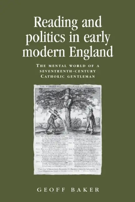 Reading and politics in early modern England: The mental world of a seventeenth-century Catholic gentleman by Geoff Baker