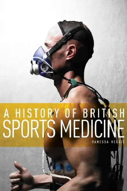 A History of British Sports Medicine by Vanessa Heggie