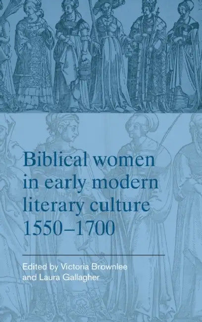 Biblical Women in Early Modern Literary Culture, 1550-1700 by Victoria Brownlee, Laura Gallagher