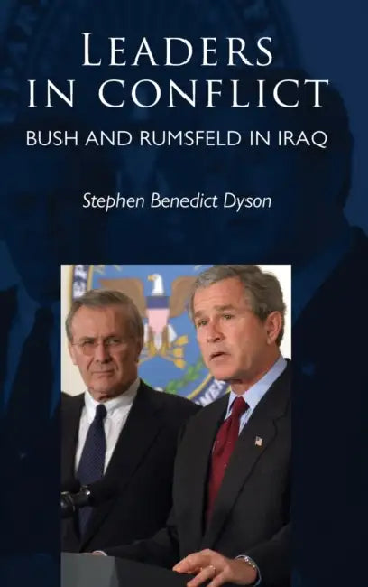 Leaders in conflict: Bush and Rumsfeld in Iraq by Stephen Dyson