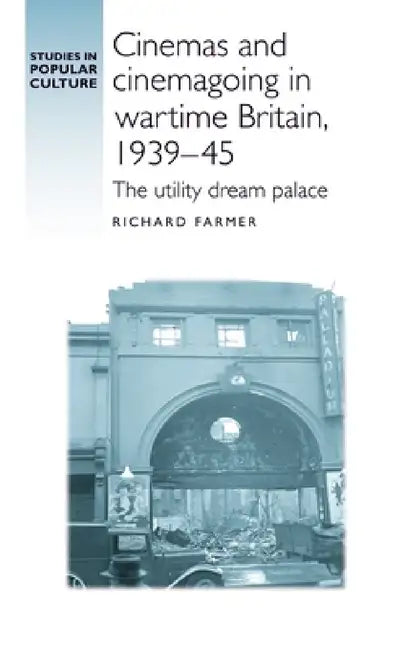 Cinemas and Cinemagoing in Wartime Britain, 1939-45: The Utility Dream Palace by Richard Farmer