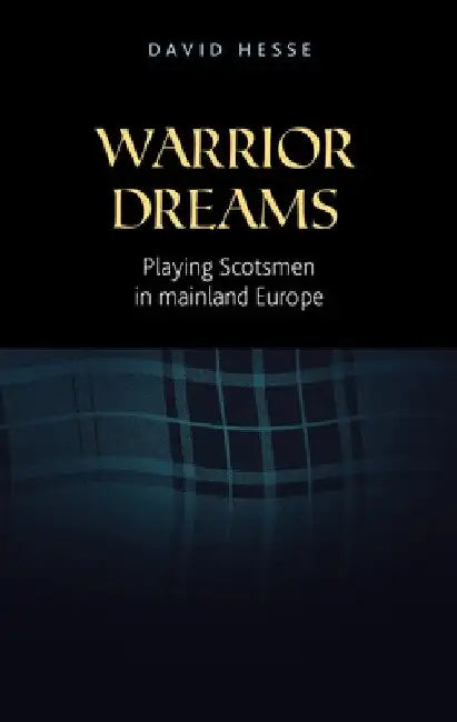 Warrior Dreams: Playing Scotsmen in Mainland Europe by Hesse, David