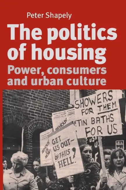 The Politics of Housing: Power, Consumers and Urban Culture by Peter Shapely
