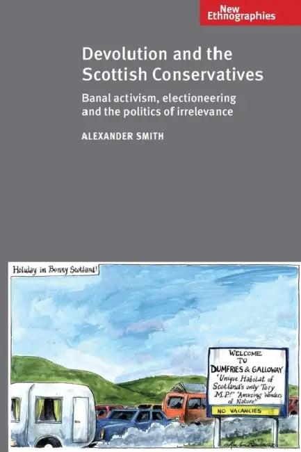 Devolution and the Scottish Conservatives: Banal Activism, Electioneering and the Politics of Irrelevance by Alexander Smith
