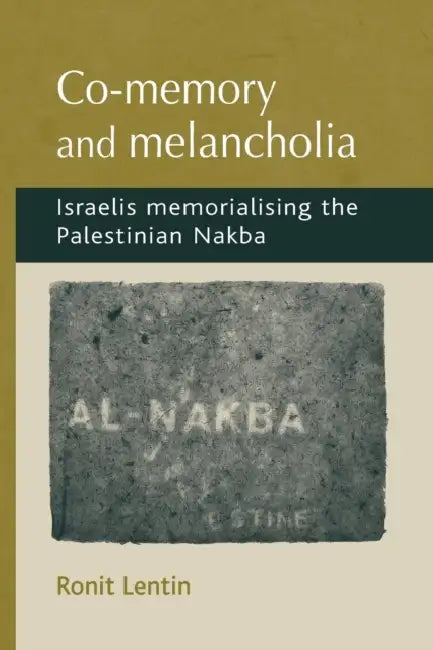 Co-Memory and Melancholia: Israelis Memorialising the Palestinian Nakba by Ronit Lentin