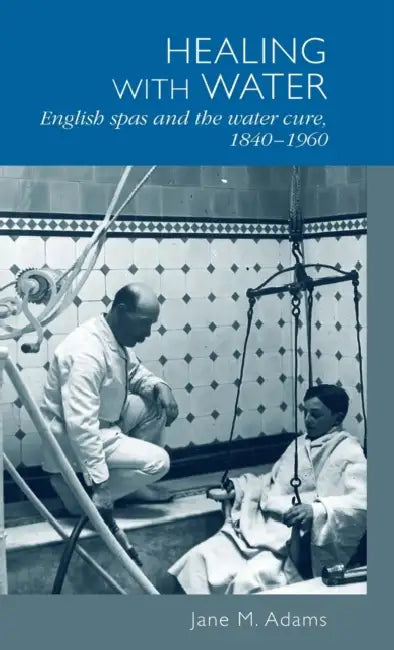 Healing with Water: English Spas and the Water Cure, 1840-1960 by Jane M. Adams