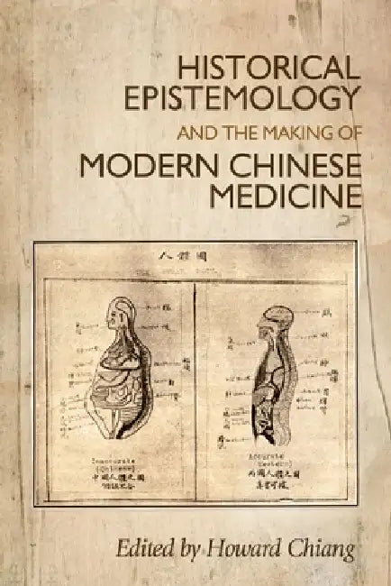 Historical Epistemology and the Making of Modern Chinese Medicine by Howard Chiang