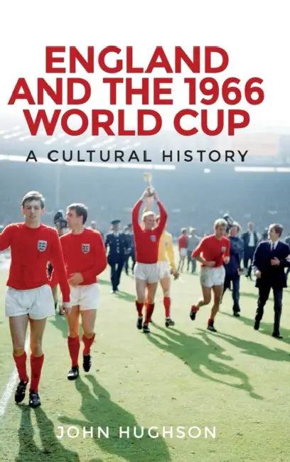 England and the 1966 World Cup: A Cultural History by John Hughson