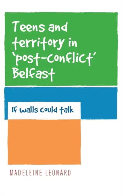 Teens and Territory in 'Post-Conflict' Belfast: If Walls Could Talk by Madeleine Leonard