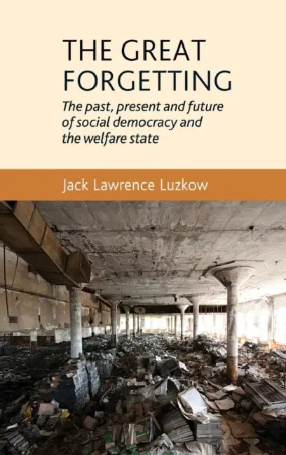 The Great Forgetting: The Past, Present and Future of Social Democracy and the Welfare State by Jack Lawrence Luzkow