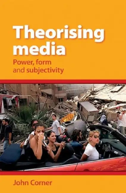 Theorising Media: Power, Form and Subjectivity by John Corner