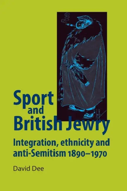Sport and British Jewry: Integration, Ethnicity and Anti-Semitism, 1890-1970 by David Dee