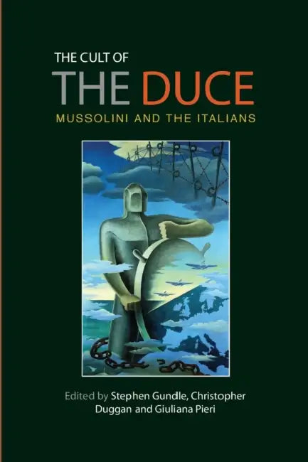 The Cult of the Duce: Mussolini and the Italians by Stephen Gundle, Christopher Duggan, Giuliana Pieri