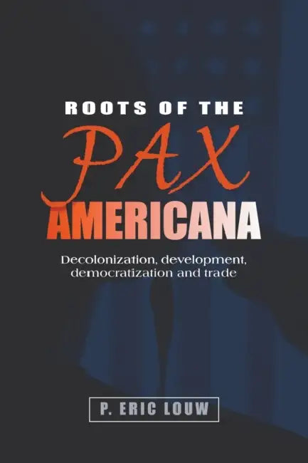Roots of the Pax Americana: Decolonisation, Development, Democratisation and Trade by Eric Louw, P. Louw