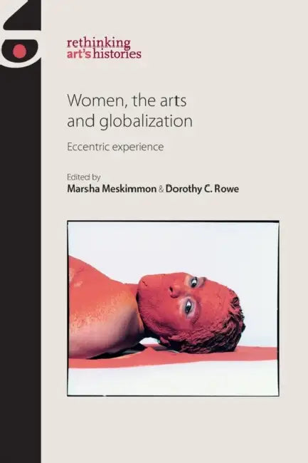 Women, the Arts and Globalization: Eccentric Experience by Marsha Meskimmon, Dorothy Price