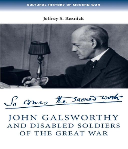 John Galsworthy and Disabled Soldiers of the Great War: With an Illustrated Selection of His Writings by Jeffrey Reznick