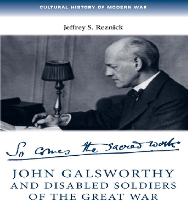 John Galsworthy and Disabled Soldiers of the Great War: With an Illustrated Selection of His Writings by Jeffrey Reznick