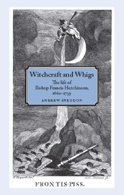 Witchcraft and Whigs: The Life of Bishop Francis Hutchinson (1660-1739) by Andrew Sneddon