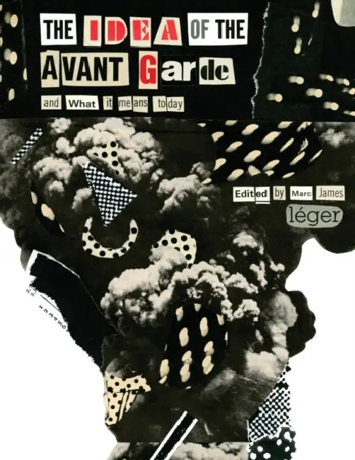 The Idea of the Avant Garde: And What It Means Today by Marc James Léger