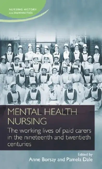 Mental Health Nursing: The Working Lives of Paid Carers in the Nineteenth and Twentieth Centuries by Anne Borsay