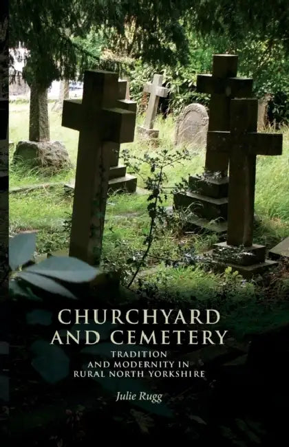 Churchyard and Cemetery: Tradition and Modernity in Rural North Yorkshire by Julie Rugg
