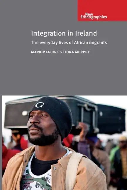 Integration in Ireland: The Everyday Lives of African Migrants by Fiona Murphy, Mark Maguire