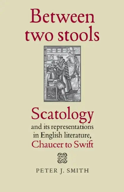 Between Two Stools: Scatology and Its Representations in English Literature, Chaucer to Swift by Peter J. Smith