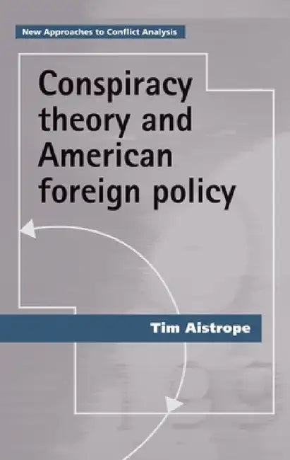 Conspiracy Theory and American Foreign Policy by Tim Aistrope
