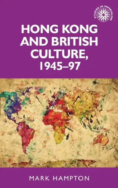 Hong Kong and British Culture, 1945-97 by Mark Hampton