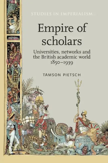 Empire of Scholars: Universities, Networks and the British Academic World, 1850-1939 by Tamson Pietsch