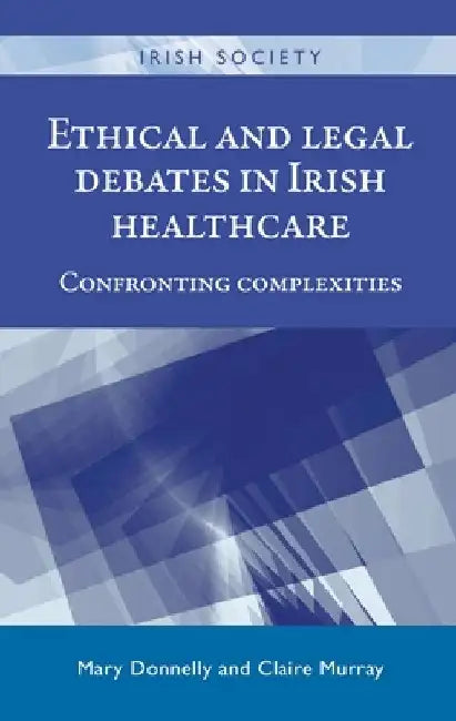 Ethical and Legal Debates in Irish Healthcare: Confronting Complexities by Mary Donnelly