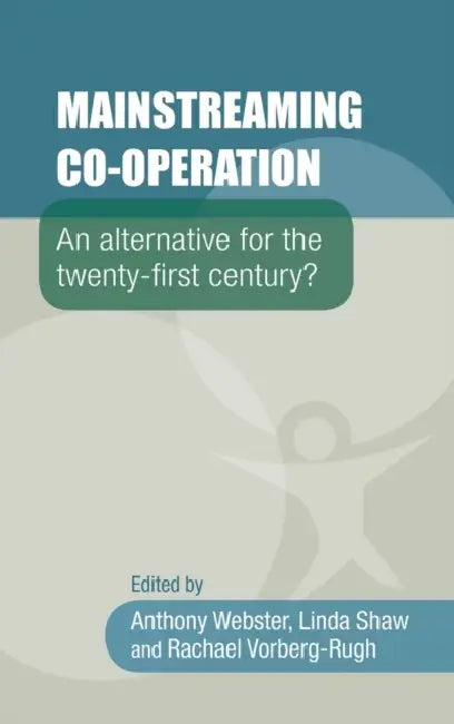 Mainstreaming Co-Operation: An Alternative for the Twenty-First Century? by Anthony Webster, Linda Shaw, Rachael Vorberg-Rugh