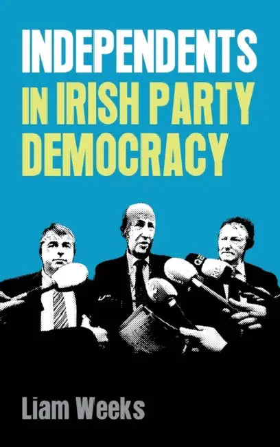 Independents in Irish Party Democracy by Liam Weeks