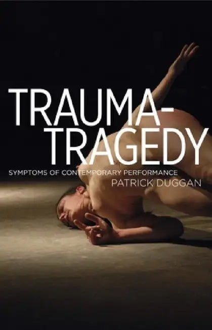 Trauma-Tragedy: Symptoms of Contemporary Performance by Patrick Duggan