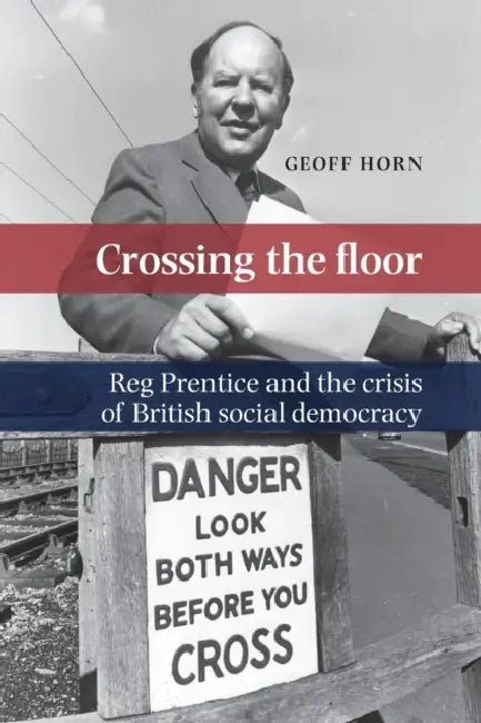 Crossing the Floor: Reg Prentice and the Crisis of British Social Democracy by Geoff Horn
