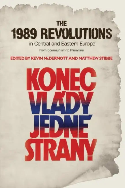 The 1989 Revolutions in Central and Eastern Europe: From Communism to Pluralism by Kevin McDermott, Matthew Stibbe
