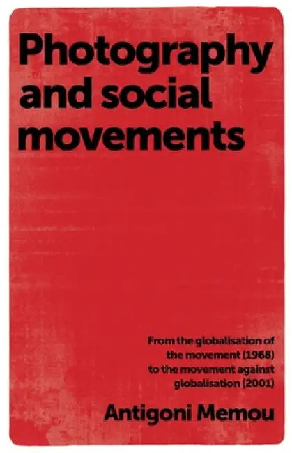 Photography and Social Movements: From the Globalisation of the Movement (1968) to the Movement Against Globalisation (2001) by Antigoni Memou