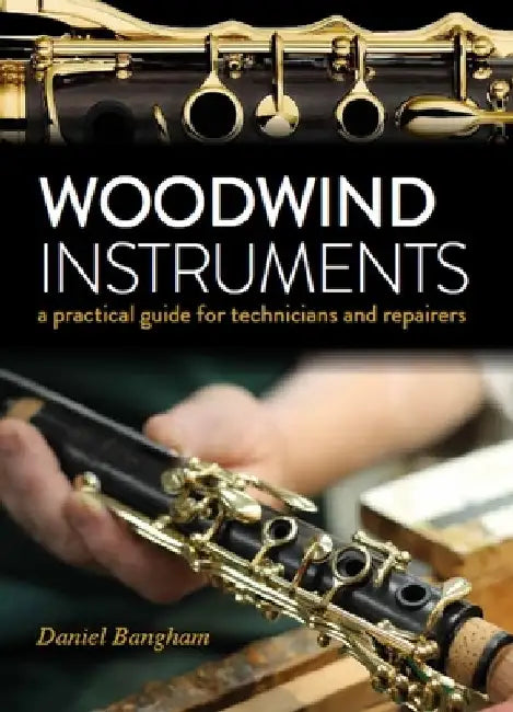 Woodwind Istruments: A Practical Guide for Technicians by Daniel Bangham
