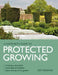 Gardener's Guide to Protected Growing: Creating a Successful, Sustainable and Healthy Micro-Climate in the Garden by Guy Deakins