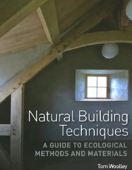 Natural Building Techniques: A Guide to Ecological Methods and Materials by Tom Woolley