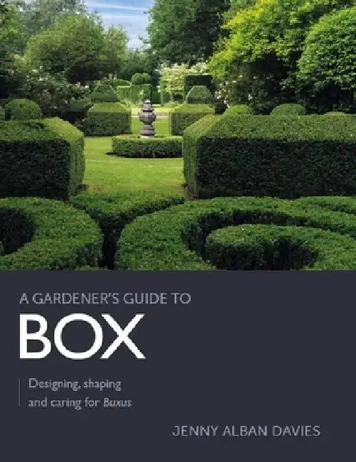 Gardener's Guide to Box: Designing, Shaping and Caring for Buxus by Jenny Alban Davies