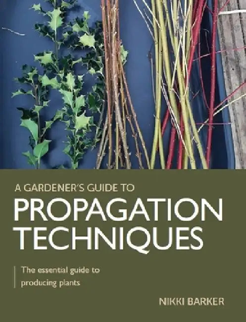 Propagation Techniques: The Essential Guide to Producing Plants by Nikki Barker