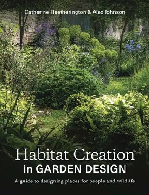 Habitat Creation in Garden Design: A Guide to Designing Places for People and Wildlife by Catherine Heatherington