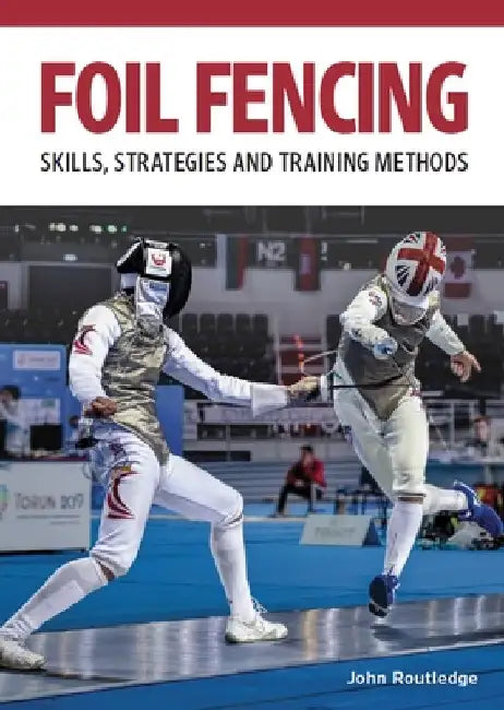 Foil Fencing: Skills, Strategies and Training Methods by John Routledge
