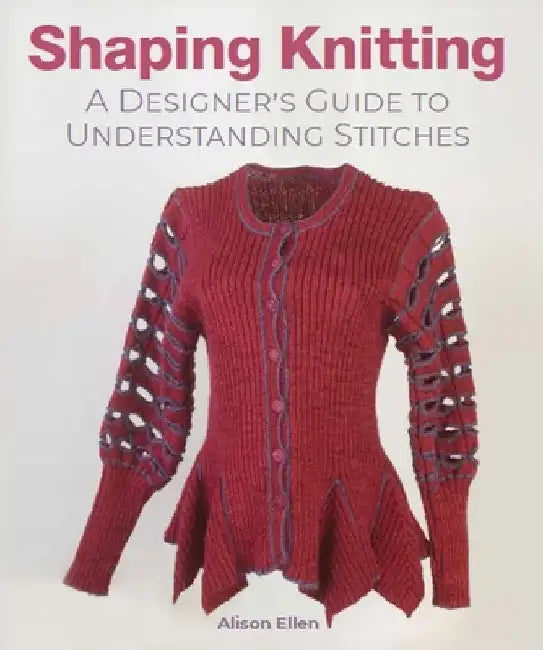 Shaping Knitting: A Designer's Guide to Understanding Stitches by Alison Ellen