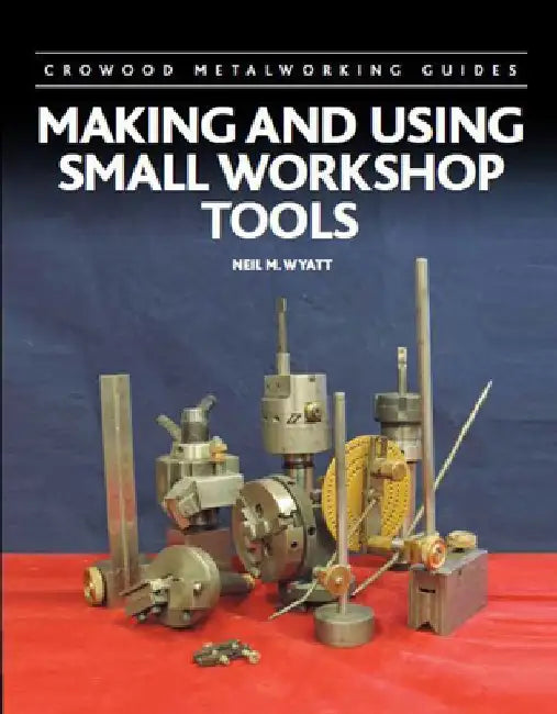 Making and Using Small Workshop Tools by Neil Wyatt