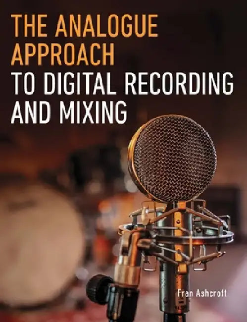 The Analogue Approach to Digital Recording and Mixing by Fran Ashcroft