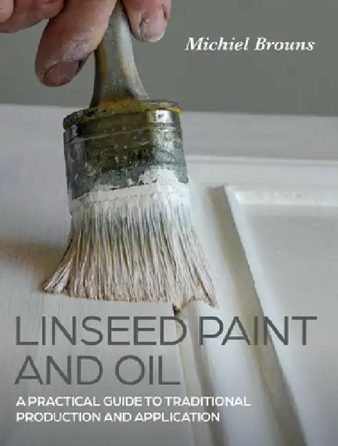 Linseed Paint and Oil: It's History and Modern-Day Applications by Michiel Brouns