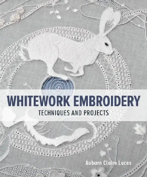 Whitework Embroidery: Techniques and Projects by Auburn Claire Lucas